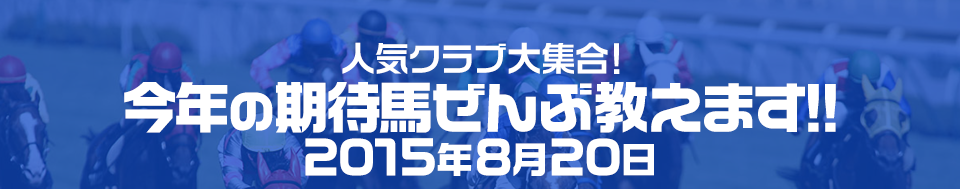 人気クラブ大集合！今年の期待馬ぜんぶ教えます!!2015年8月20日