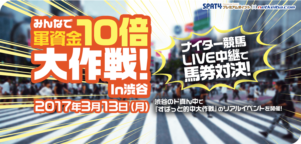 SPAT4×netkeiba みんなで軍資金10倍大作戦 in 渋谷 2017/3/13 渋谷のど真ん中で「すぱっと的中大作戦」のリアルイベントを開催！