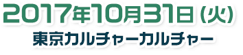 2017年10月31日(火) 東京カルチャーカルチャー