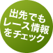 出先でもレース情報をチェック